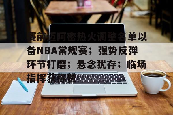 赛前迈阿密热火调整名单以备NBA常规赛；强势反弹环节打磨；悬念犹存；临场指挥获称赞的简单介绍-爱游戏中国站
