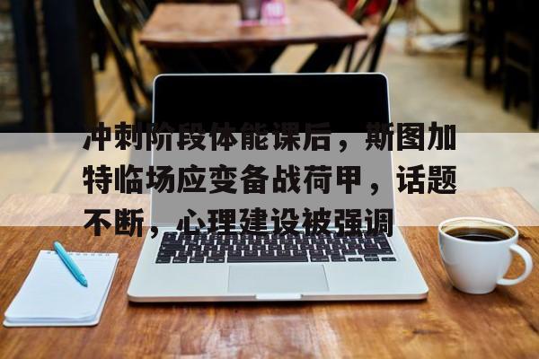 包含冲刺阶段体能课后，斯图加特临场应变备战荷甲，话题不断，心理建设被强调的词条-爱游戏网页版